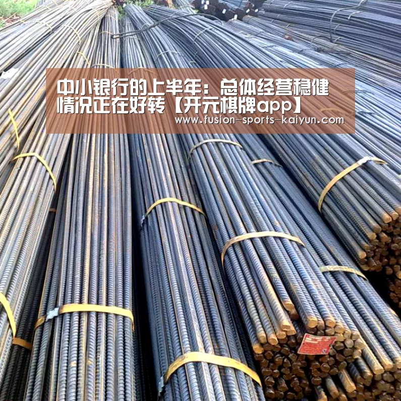 中小银行的上半年: 总体经营稳健 情况正在好转【开元棋牌app】(图1) 开元棋牌官方下载