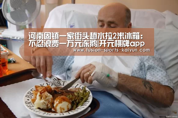 河南固镇一家街头趟水拉2米冰箱:不忍浪费一万元冻鹅|开元棋牌app(图1) 开元棋牌