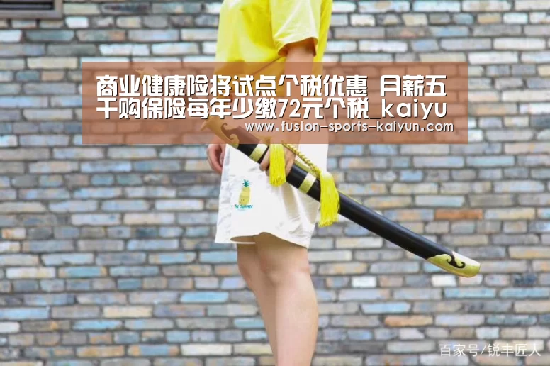 商业健康险将试点个税优惠 月薪五千购保险每年少缴72元个税_kaiyuan sports(图1) 开元棋牌app