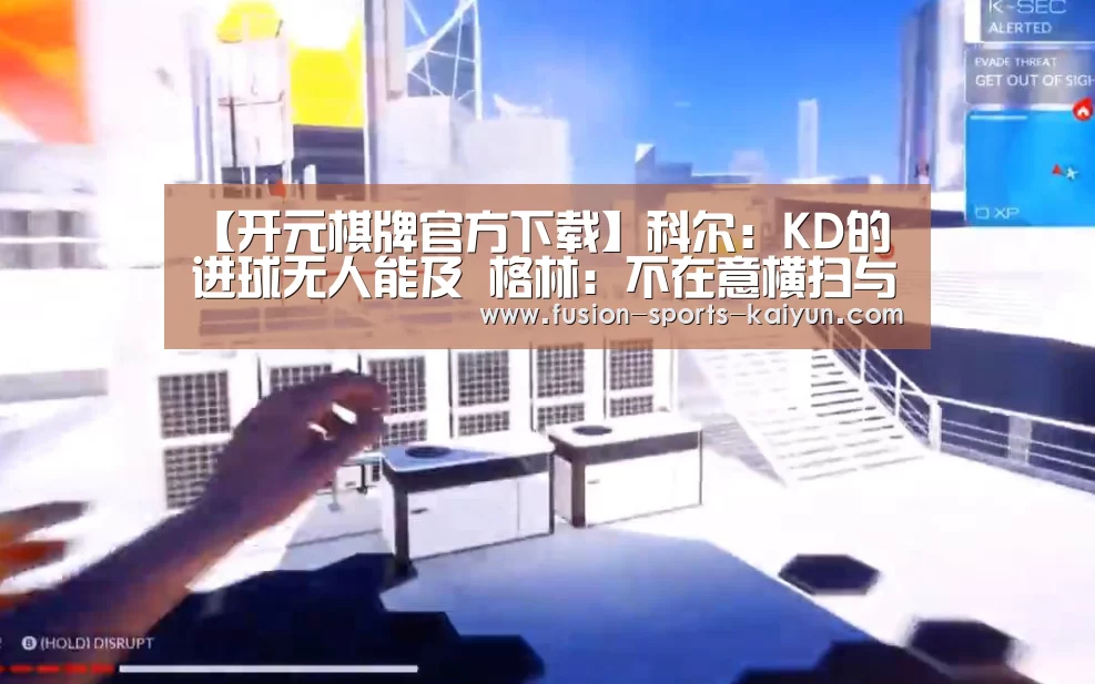【开元棋牌官方下载】科尔:KD的进球无人能及 格林:不在意横扫与否(图1) 开元棋牌官方下载